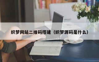 宣城织梦网站二维码搭建（织梦源码是什么）