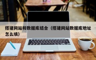 宣城搭建网站和数据库结合（搭建网站数据库地址怎么填）