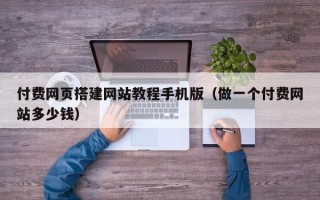宣城付费网页搭建网站教程手机版（做一个付费网站多少钱）