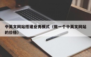 宣城中英文网站搭建业务模式（做一个中英文网站的价格）