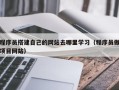 宣城程序员搭建自己的网站去哪里学习（程序员做项目网站）