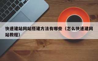 宣城快速建站网站搭建方法有哪些（怎么快速建网站教程）